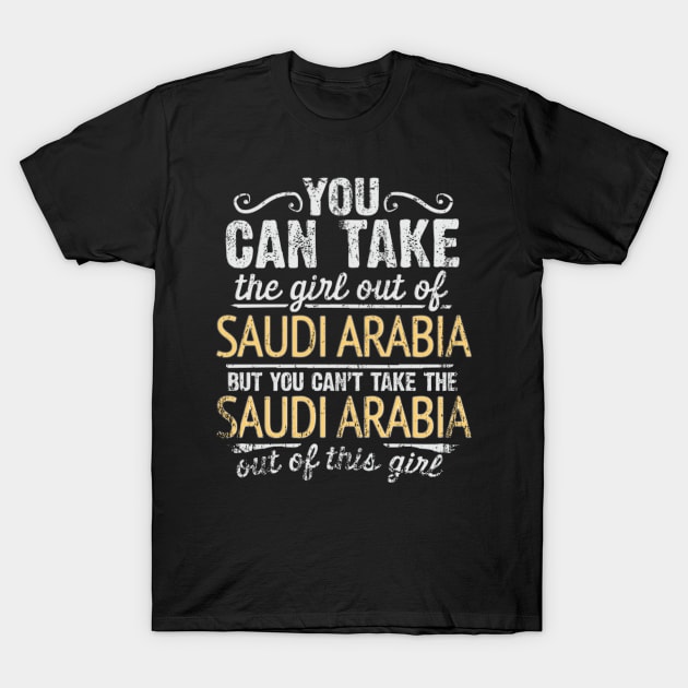 You Can Take The Girl Out Of Saudi Arabia But You Cant Take The Saudi Arabia Out Of The Girl - Gift for Saudi Arabian With Roots From Saudi Arabia T-Shirt by Country Flags